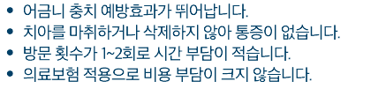 어금니 충치 예방효과가 뛰어납니다. 치아를 마취하거나 삭제하지 않아 통증이 없습니다. 방문 횟수가 1~2회로 시간 부담이 적습니다. 의료보험 적용으로 비용 부담이 크지 않습니다.