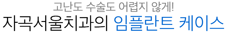 고난도 수술도 어렵지 않게! 자곡서울치과의 임플란트 케이스
